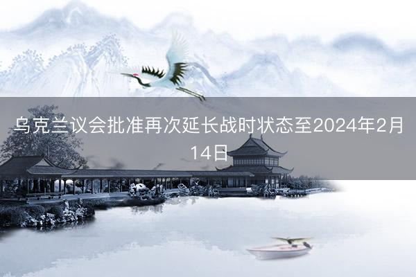 乌克兰议会批准再次延长战时状态至2024年2月14日