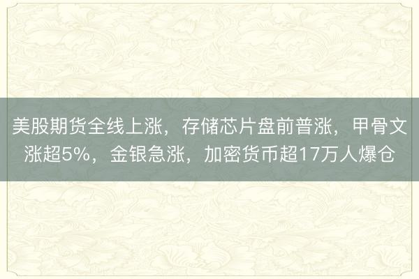 美股期货全线上涨，存储芯片盘前普涨，甲骨文涨超5%，金银急涨，加密货币超17万人爆仓