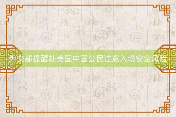 外交部提醒赴美国中国公民注意入境安全风险