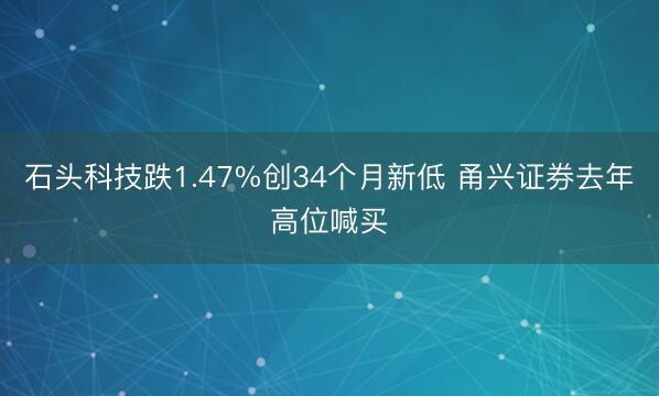 石头科技跌1.47%创34个月新低 甬兴证券去年高位喊买