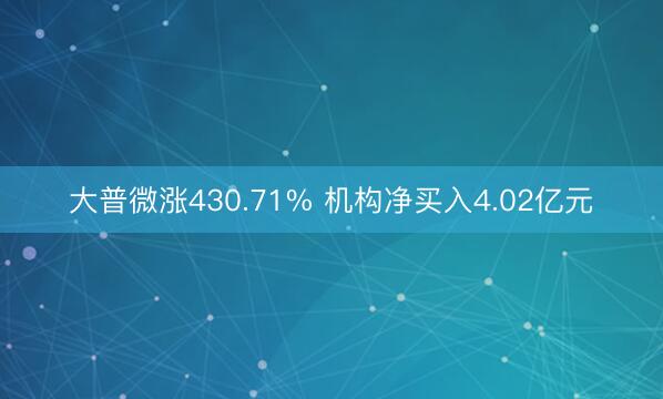 大普微涨430.71% 机构净买入4.02亿元