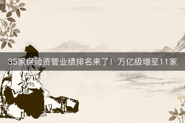 35家保险资管业绩排名来了！万亿级增至11家