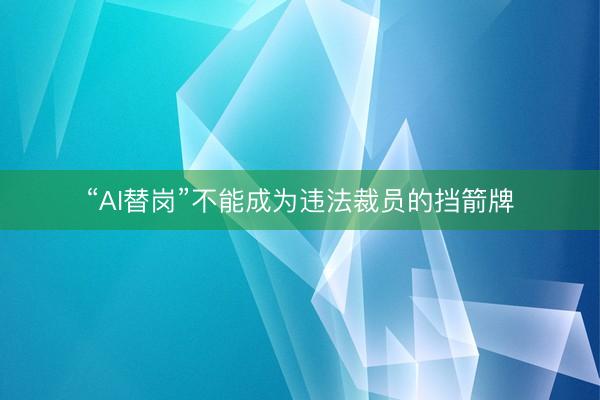 “AI替岗”不能成为违法裁员的挡箭牌