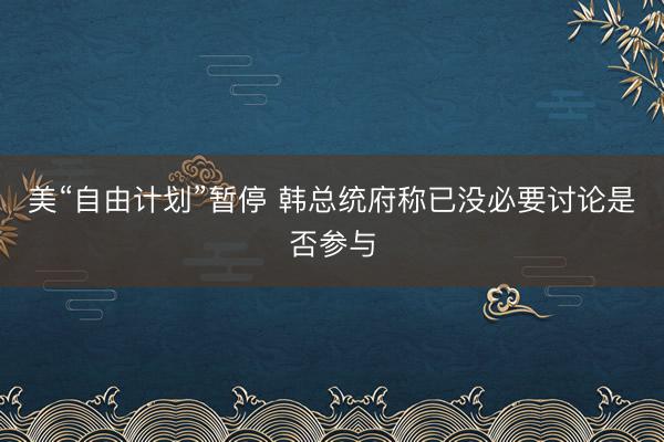 美“自由计划”暂停 韩总统府称已没必要讨论是否参与