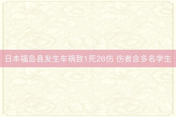 日本福岛县发生车祸致1死26伤 伤者含多名学生