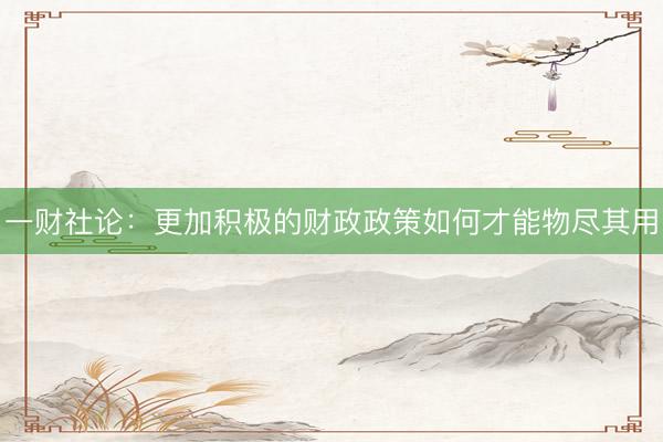 一财社论：更加积极的财政政策如何才能物尽其用
