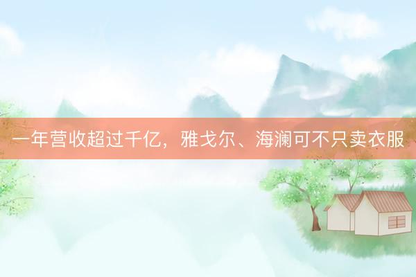 一年营收超过千亿，雅戈尔、海澜可不只卖衣服