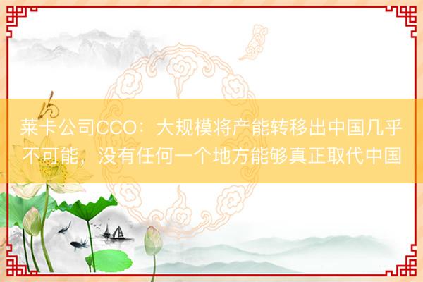 莱卡公司CCO：大规模将产能转移出中国几乎不可能，没有任何一个地方能够真正取代中国