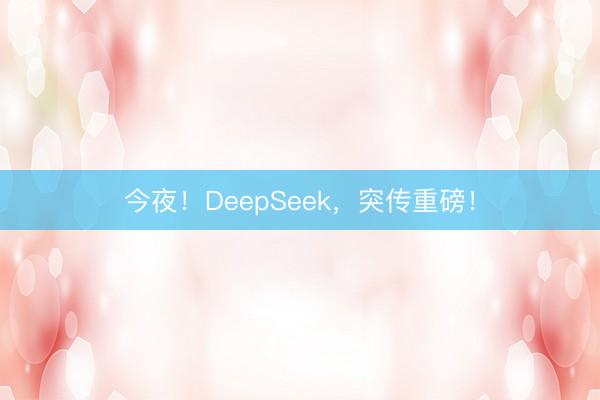 今夜！DeepSeek，突传重磅！