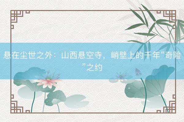 悬在尘世之外：山西悬空寺，峭壁上的千年“奇险”之约