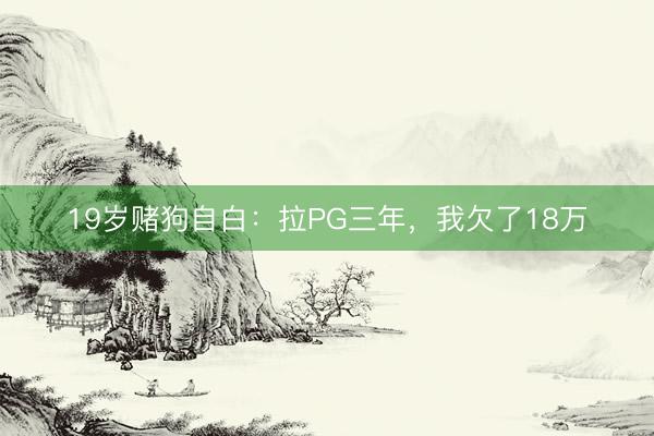 19岁赌狗自白：拉PG三年，我欠了18万