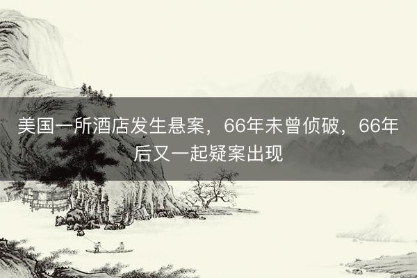 美国一所酒店发生悬案，66年未曾侦破，66年后又一起疑案出现