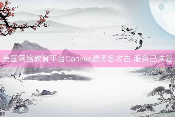 美国网络教育平台Canvas遭黑客攻击 服务已恢复
