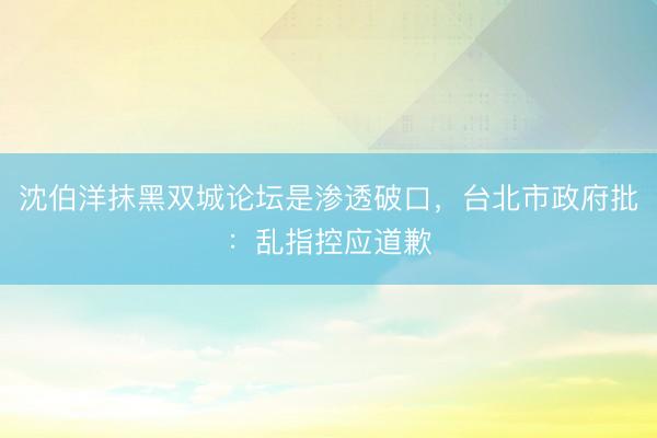 沈伯洋抹黑双城论坛是渗透破口，台北市政府批：乱指控应道歉