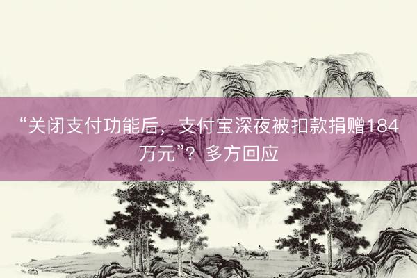 “关闭支付功能后，支付宝深夜被扣款捐赠184万元”？多方回应