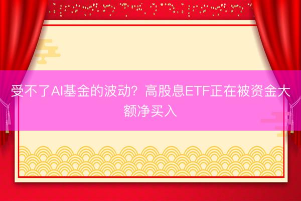 受不了AI基金的波动？高股息ETF正在被资金大额净买入