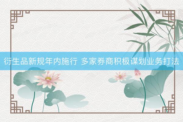 衍生品新规年内施行 多家券商积极谋划业务打法