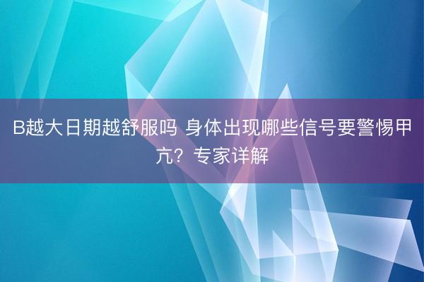 B越大日期越舒服吗 身体出现哪些信号要警惕甲亢？专家详解