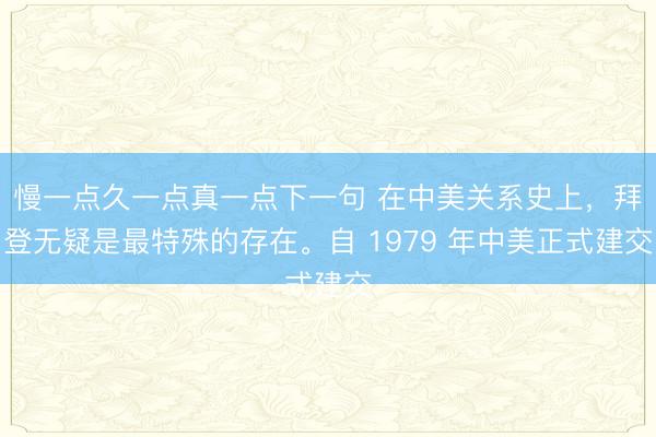 慢一点久一点真一点下一句 在中美关系史上，拜登无疑是最特殊的存在。自 1979 年中美正式建交