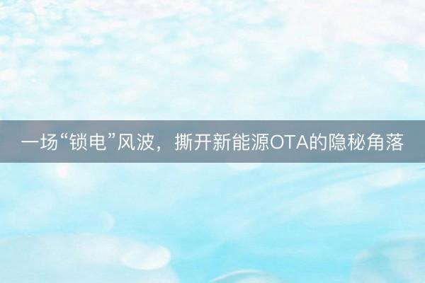 一场“锁电”风波,撕开新能源OTA的隐秘角落