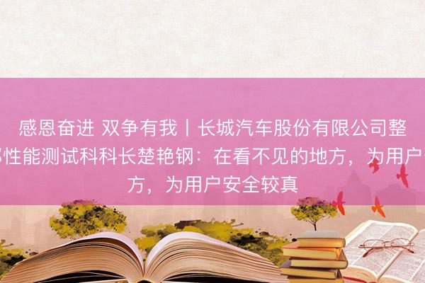 感恩奋进 双争有我丨长城汽车股份有限公司整车测试部性能测试科科长楚艳钢：在看不见的地方，为用户安全较真