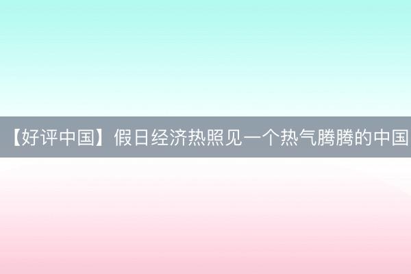 【好评中国】假日经济热照见一个热气腾腾的中国