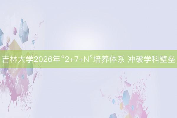 吉林大学2026年“2+7+N”培养体系 冲破学科壁垒