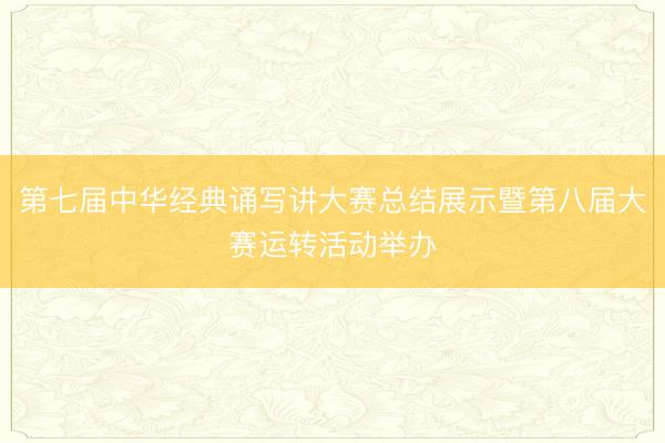 第七届中华经典诵写讲大赛总结展示暨第八届大赛运转活动举办