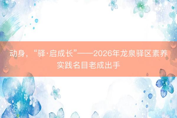 动身，“驿·启成长”——2026年龙泉驿区素养实践名目老成出手