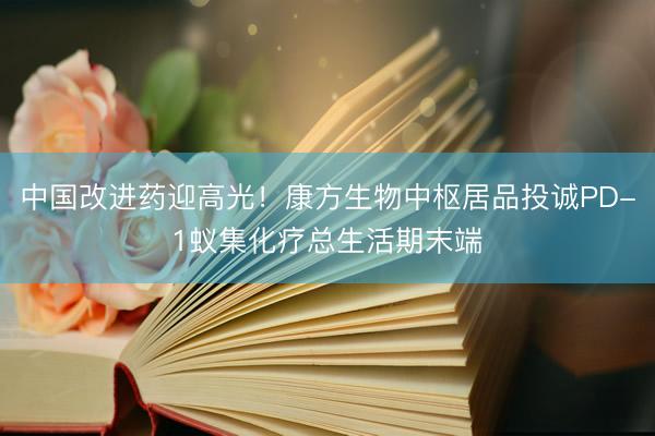 中国改进药迎高光！康方生物中枢居品投诚PD-1蚁集化疗总生活期末端