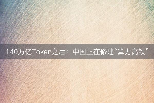 140万亿Token之后：中国正在修建“算力高铁”