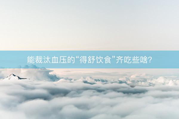 能裁汰血压的“得舒饮食”齐吃些啥？