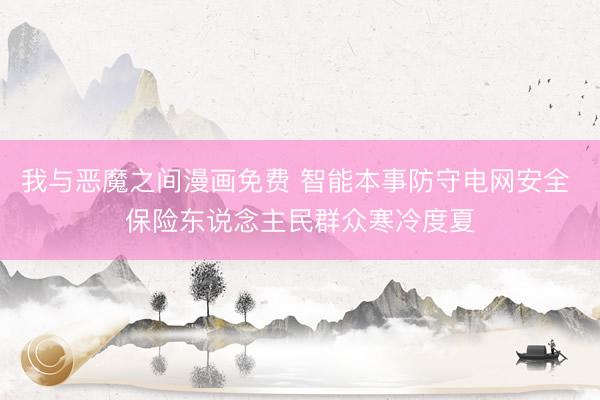 我与恶魔之间漫画免费 智能本事防守电网安全 保险东说念主民群众寒冷度夏