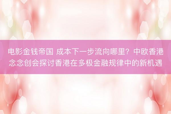 电影金钱帝国 成本下一步流向哪里？中欧香港念念创会探讨香港在多极金融规律中的新机遇