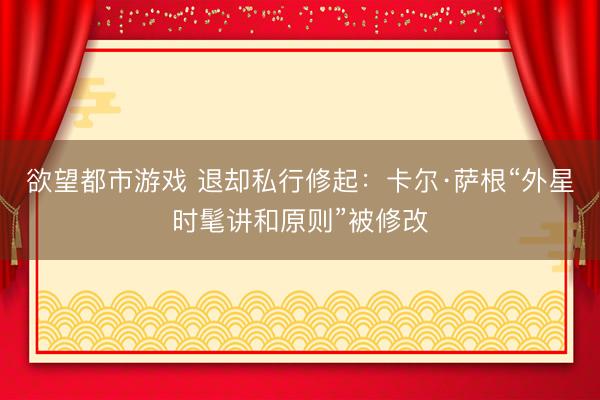 欲望都市游戏 退却私行修起：卡尔·萨根“外星时髦讲和原则”被修改