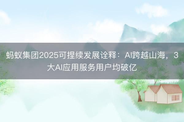 蚂蚁集团2025可捏续发展诠释:AI跨越山海,3大AI应用服务用户均破亿
