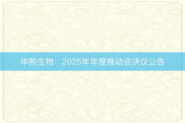 华熙生物：2025年年度推动会决议公告