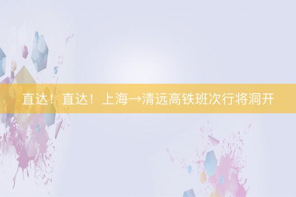 直达！直达！上海→清远高铁班次行将洞开