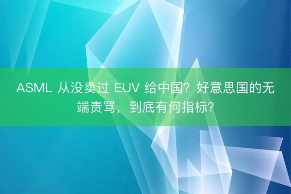 ASML 从没卖过 EUV 给中国？好意思国的无端责骂，到底有何指标？