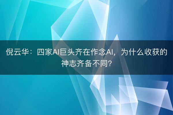 倪云华：四家AI巨头齐在作念AI，为什么收获的神志齐备不同?